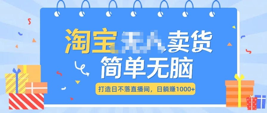 最新淘宝无人卖货7.0，简单无脑，小白易操作，日躺赚1000+_网创掘金