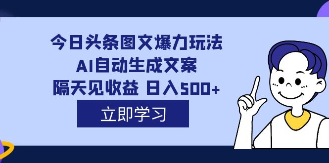 外面收费1980的今日头条图文爆力玩法,AI自动生成文案，隔天见收益 日入500+_网创掘金