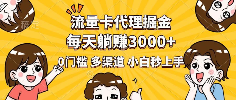 流量卡代理掘金，0门槛，每天躺赚3000+，多种推广渠道，新手小白轻松上手_网创掘金