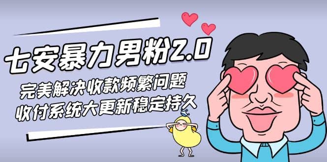 七安暴力男粉2.0 完美解决收款频繁问题 收付系统大更新稳定持久(教程+素材)_网创掘金