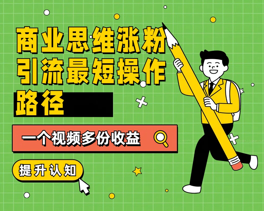 商业思维涨粉+引流最短操作路径，一个视频多份收益_网创掘金