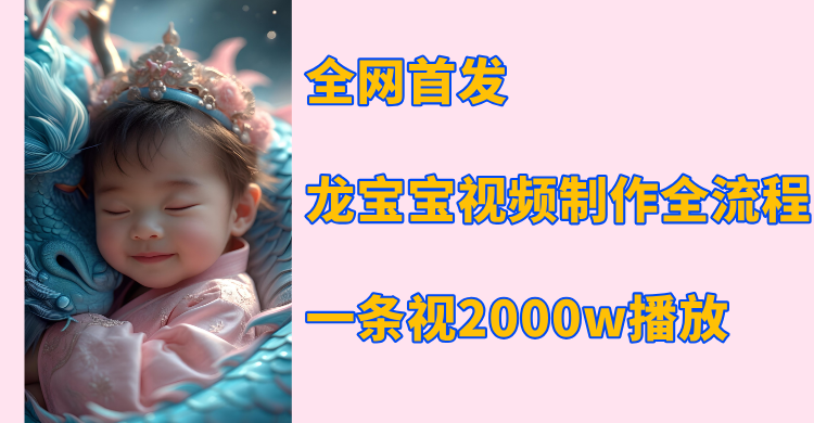 全网首发，龙宝宝视频制作教程，一条视频2000w播放_网创掘金