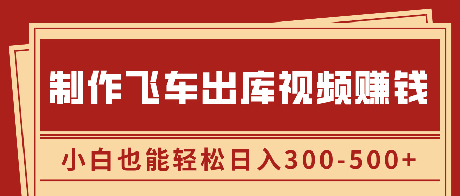 制作飞车出库视频赚钱，玩信息差一单赚50-80，小白也能轻松日入300-500+_网创掘金