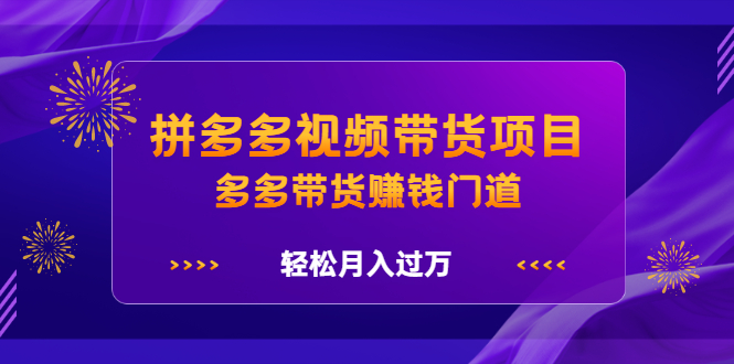 拼多多视频带货项目，多多带货赚钱门道 价值368元_网创掘金