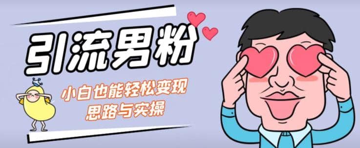引流男粉+小白也能暴力变现的思路与实操【揭秘】_网创掘金