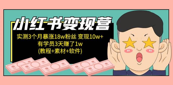 小红书变现营：实测3个月涨18w粉丝 变现10w+有学员3天1w(教程+素材+软件)_网创掘金