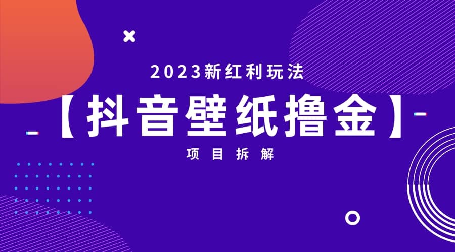2023新红利玩法：抖音壁纸撸金项目_网创掘金