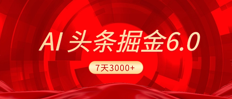 2025最新AI头条6.0，7天挣了3000+，操作很简单，小白可以照做（附详细教程）_网创掘金