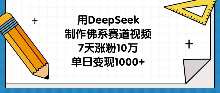 用DeepSeek制作佛系赛道视频，7天涨粉10万，单日变现1000+_网创掘金