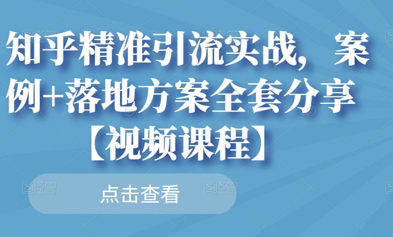 知乎精准引流实战，案例+落地方案全套分享【视频课程】_网创掘金