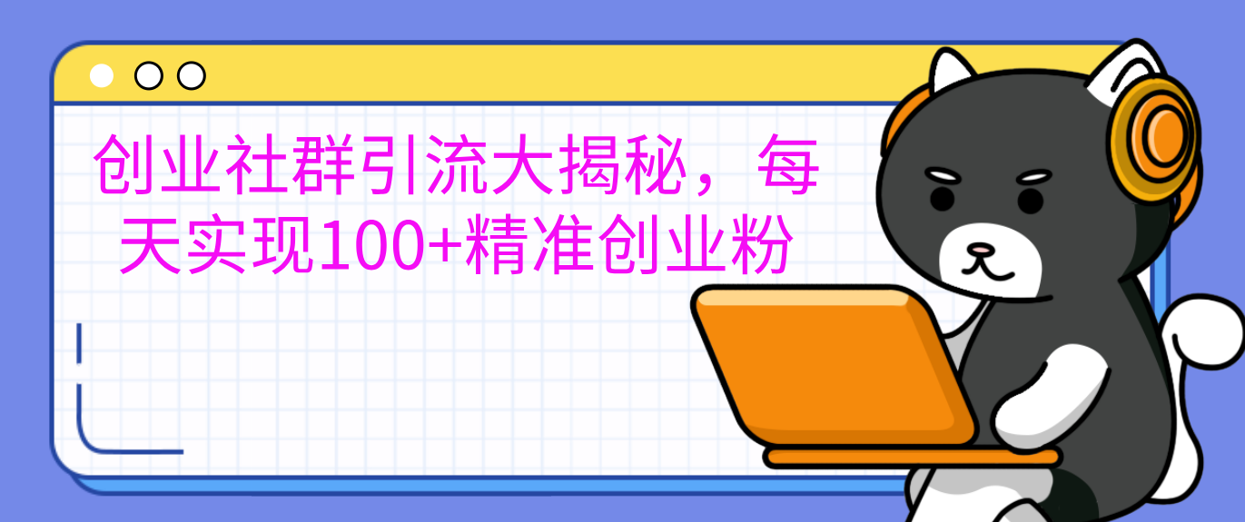 创业社群引流大揭秘，每天实现100+精准创业粉_网创掘金