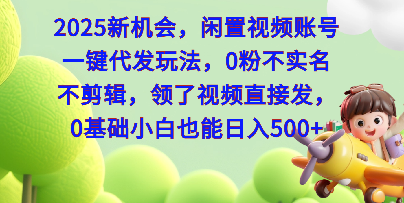 2025新机会，闲置视频账号一键代发玩法，0粉不实名不剪辑，领了视频直接发，0基础小白也能日入500_网创掘金