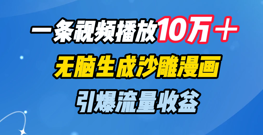一条视频播放10万＋，无脑生成沙雕漫画，引爆流量收益_网创掘金