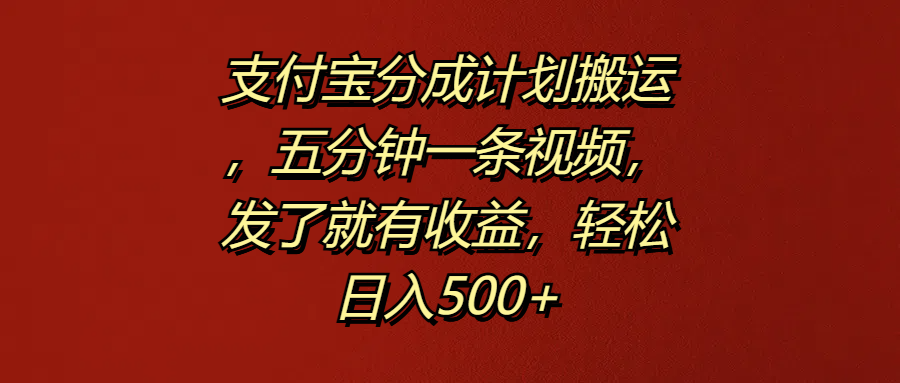 支付宝分成计划搬运，五分钟一条视频，发了就有收益，轻松日入500+_网创掘金