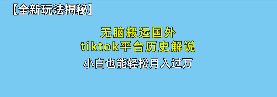 【全新玩法揭秘】无脑搬运国外tiktok历史解说，月入过万绝不是梦_网创掘金