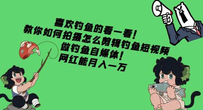 教你如何拍摄怎么剪辑钓鱼短视频，做钓鱼自媒体！_网创掘金