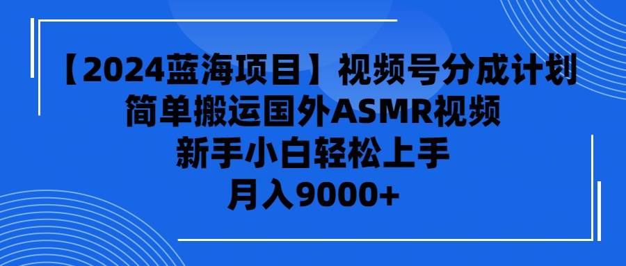 【2024蓝海项目】视频号分成计划，无脑搬运国外ASMR视频，新手小白轻松…_网创掘金