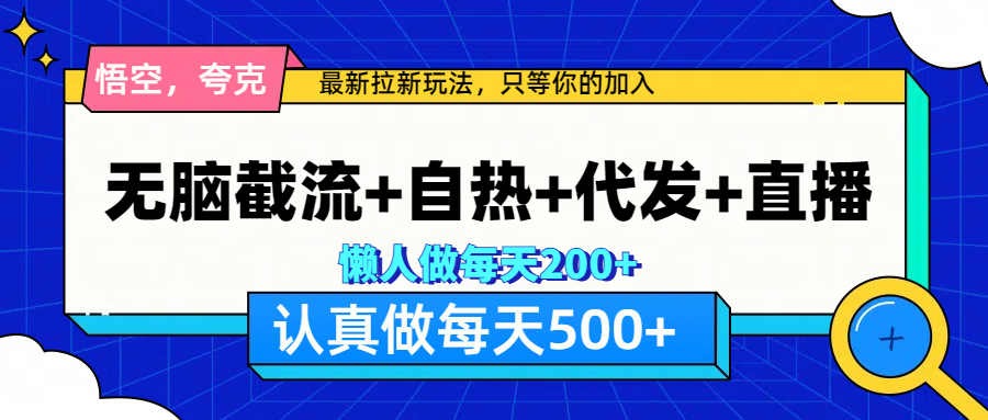 悟空、夸克拉新，无脑截流+自热+代发+直播，日入500+_网创掘金