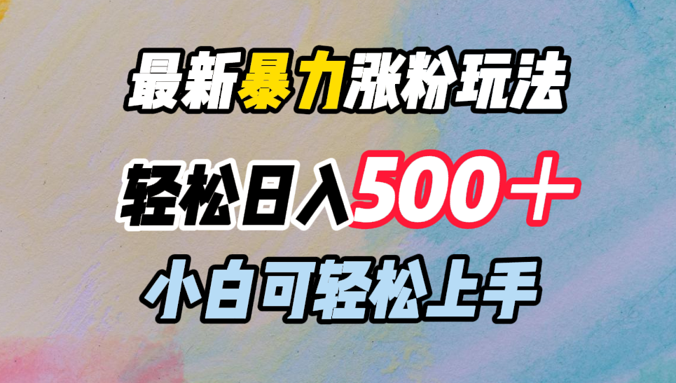 最新暴力涨粉玩法，轻松日入500＋，小白可轻松上手_网创掘金