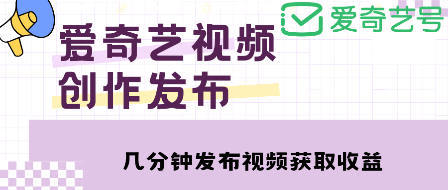 爱奇艺号视频发布，每天几分钟即可发布视频【教程+涨粉攻略】_网创掘金