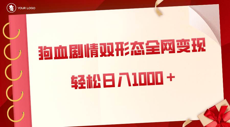 狗血剧情多渠道变现，双形态全网布局，轻松日入1000＋，保姆级项目拆解_网创掘金