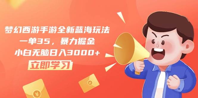 梦幻西游手游全新蓝海玩法，一单35，暴力掘金，小白无脑日入3000+_网创掘金