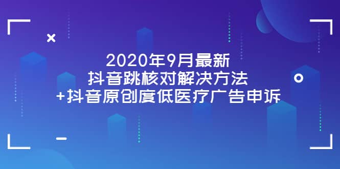2020年9月最新抖音跳核对解决方法+抖音原创度低医疗广告申诉_网创掘金