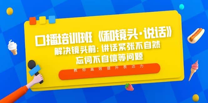 口播培训班《和镜头·说话》 解决镜头前:讲话紧张不自然 忘词不自信等问题_网创掘金