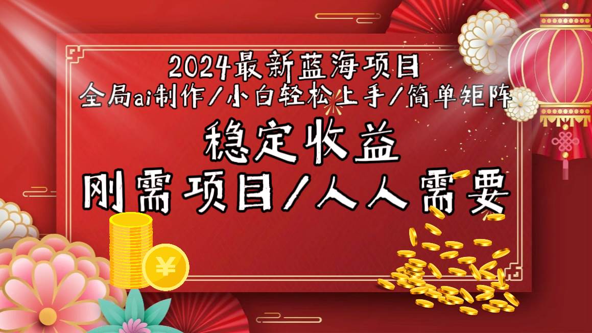 2024最新蓝海项目全局ai制作视频，小白轻松上手，简单矩阵，收入稳定_网创掘金