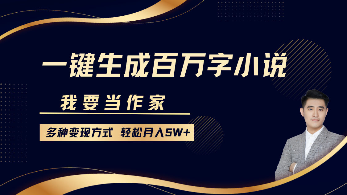我要当作家，一键生成百万字小说，多种变现方式，轻松月入5W+_网创掘金