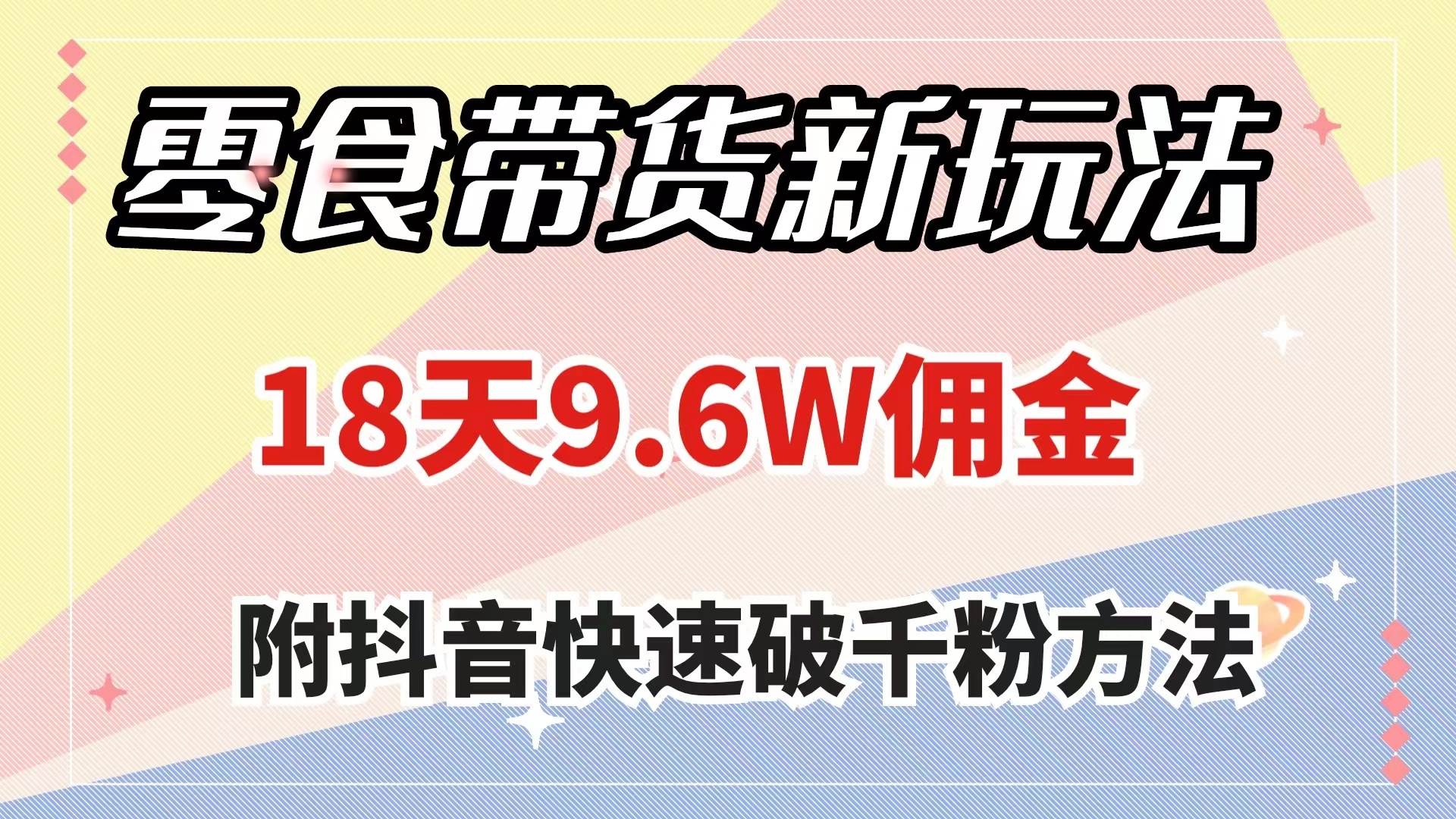 零食带货新玩法，18天9.6w佣金，几分钟一个作品（附快速破千粉方法）_网创掘金