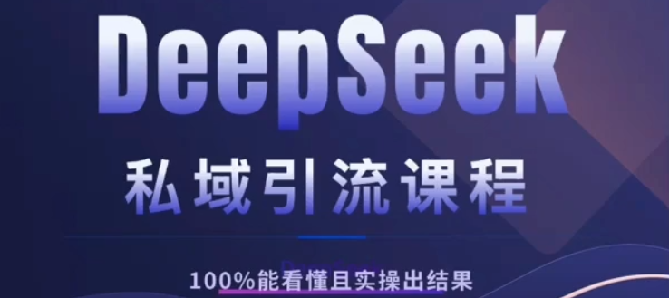 DeepSeek私域引流课程，小白也能看懂，实操必出结果，日引目标客户200+_网创掘金