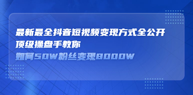 最新最全抖音短视频变现方式全公开，快人一步迈入抖音运营变现捷径_网创掘金