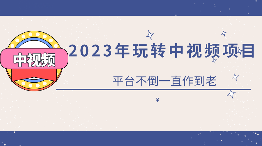 2023一心0基础玩转中视频项目：平台不倒，一直做到老_网创掘金