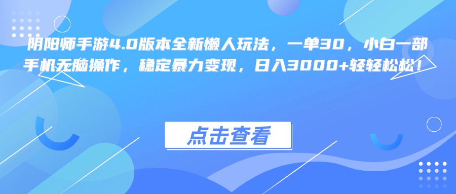 阴阳师手游4.0版本全新懒人玩法，一单30，小白一部手机无脑操作，稳定暴力变现，日入3000+轻轻松松！_网创掘金