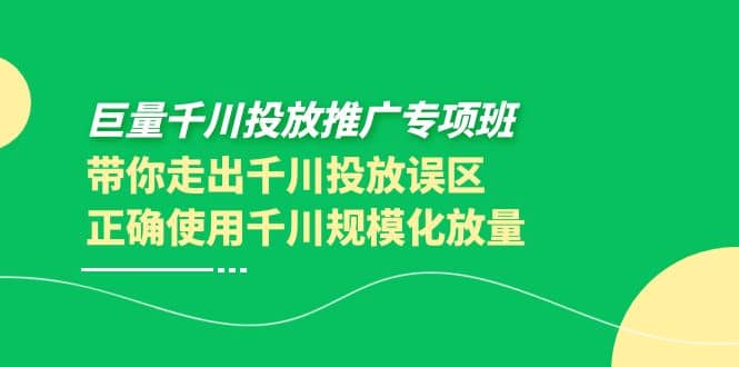 巨量千川投放推广专项班，带你走出千川投放误区正确使用千川规模化放量_网创掘金