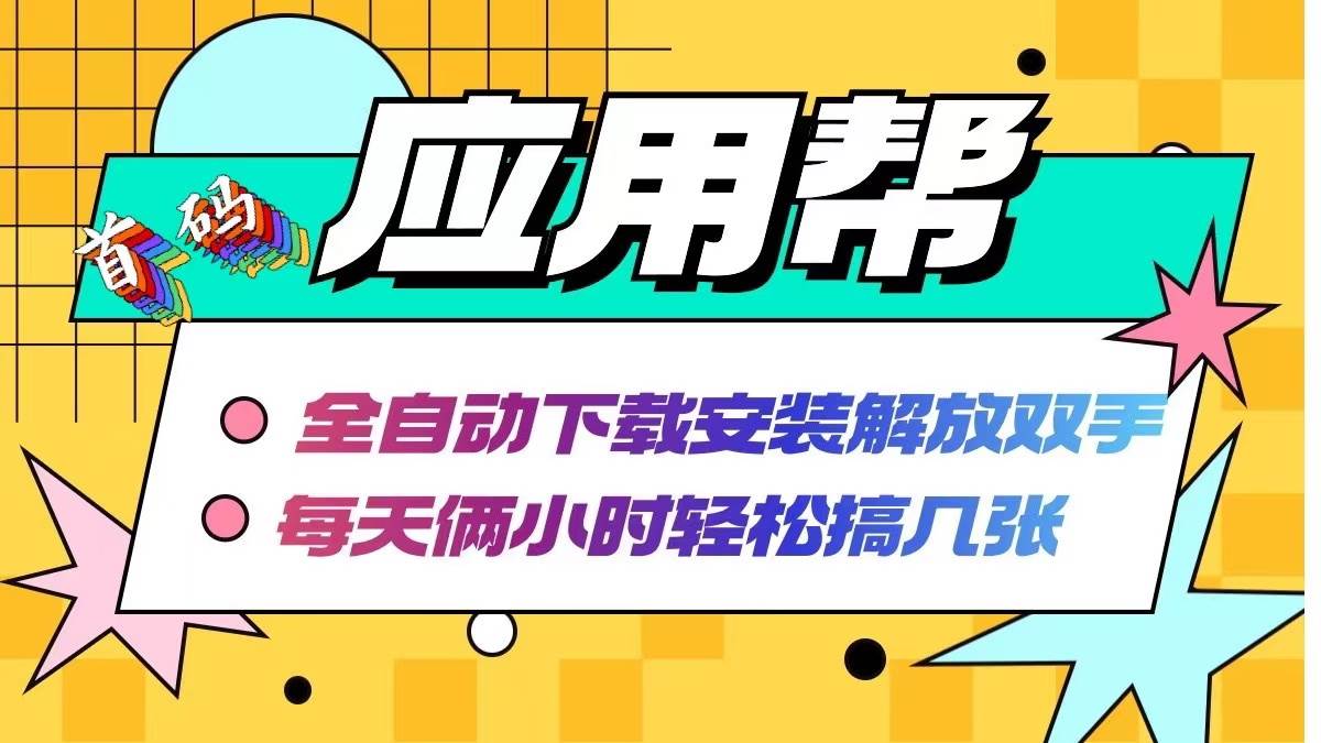 应用帮下载安装拉新玩法 全自动下载安装到卸载 每天俩小时轻松搞几张_网创掘金