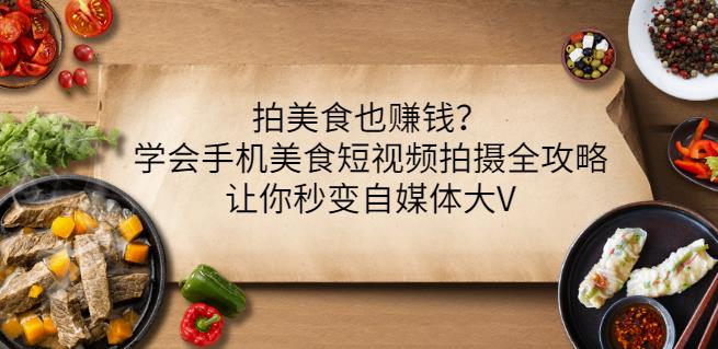 拍美食也赚钱？学会手机美食短视频拍摄全攻略，让你秒变自媒体大V_网创掘金