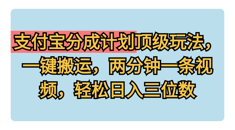 支付宝分成计划玩法，一键搬运，两分钟一条视频，轻松日入三位数_网创掘金