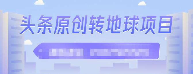 外面收2000大洋的‮条头‬原创转地球项目，单号每天做6-8个视频，收益过百很轻松_网创掘金