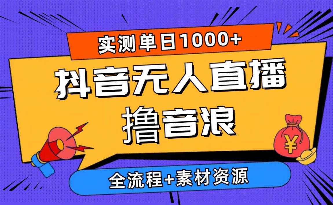 2024抖音无人直播撸音浪新玩法 日入1000+ 全流程+素材资源_网创掘金