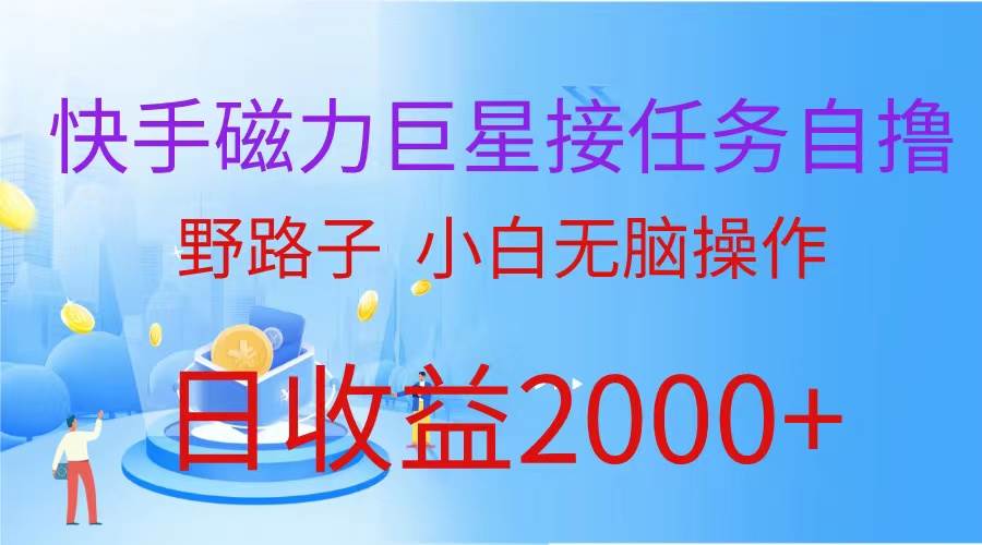 （蓝海项目）快手磁力巨星接任务自撸，野路子，小白无脑操作日入2000+_网创掘金