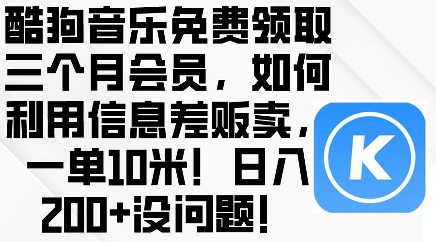 酷狗音乐免费领取三个月会员，利用信息差贩卖，一单10米！日入200+没问题_网创掘金