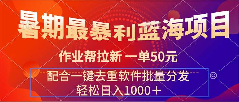 暑期最暴利蓝海项目 作业帮拉新 一单50元 配合一键去重软件批量分发_网创掘金