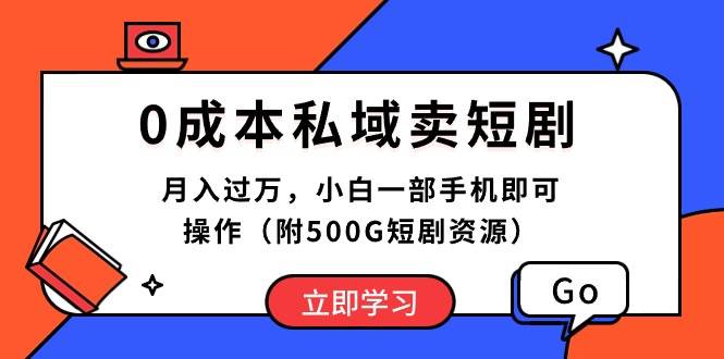 0成本私域卖短剧，月入过万，小白一部手机即可操作（附500G短剧资源）_网创掘金