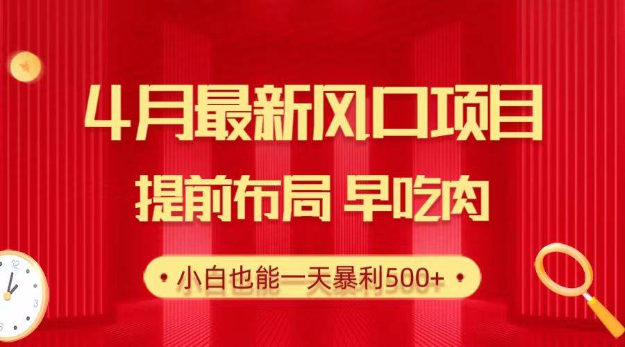 28.4月最新风口项目，提前布局早吃肉，小白也能一天暴利500+_网创掘金