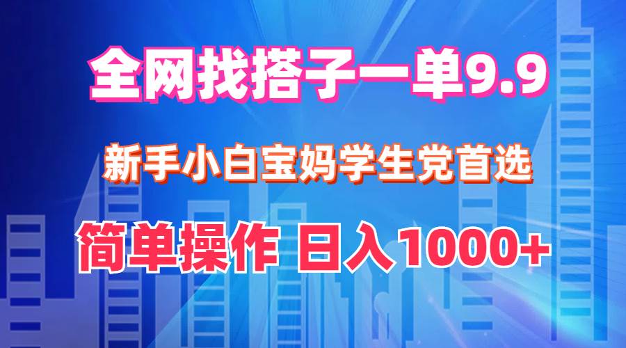 全网找搭子1单9.9 新手小白宝妈学生党首选 简单操作 日入1000+_网创掘金