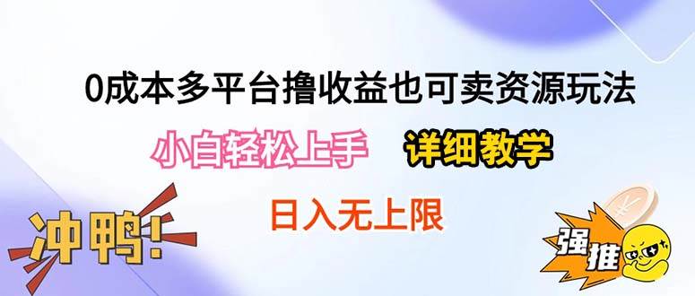 0成本多平台撸收益也可卖资源玩法，小白轻松上手。详细教学日入500+附资源_网创掘金