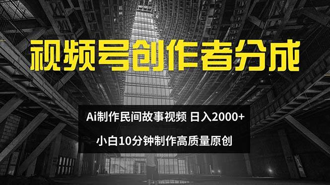 视频号创作者分成 ai制作民间故事 新手小白10分钟制作高质量视频 日入2000_网创掘金