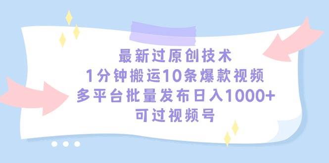 最新过原创技术，1分钟搬运10条爆款视频，多平台批量发布日入1000+，可…_网创掘金